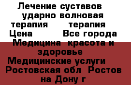 Лечение суставов , ударно-волновая терапия, PRP-терапия. › Цена ­ 500 - Все города Медицина, красота и здоровье » Медицинские услуги   . Ростовская обл.,Ростов-на-Дону г.